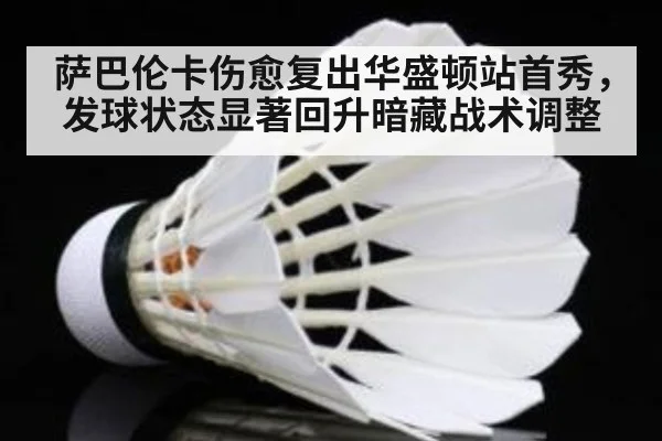 萨巴伦卡伤愈复出华盛顿站首秀，发球状态显著回升暗藏战术调整