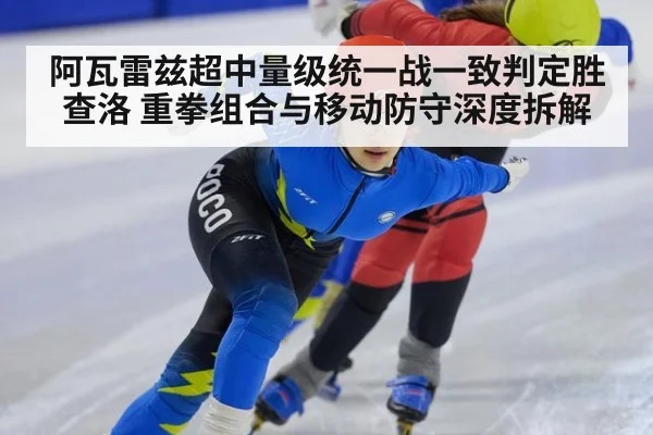 阿瓦雷兹超中量级统一战一致判定胜查洛 重拳组合与移动防守深度拆解