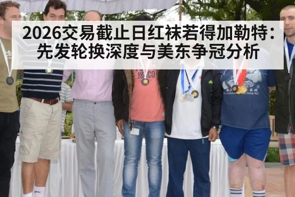 2026交易截止日红袜若得加勒特：先发轮换深度与美东争冠分析