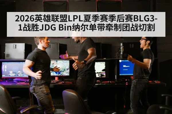 2026英雄联盟LPL夏季赛季后赛BLG3-1战胜JDG Bin纳尔单带牵制团战切割