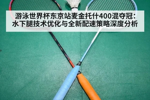 游泳世界杯东京站麦金托什400混夺冠：水下腿技术优化与全新配速策略深度分析