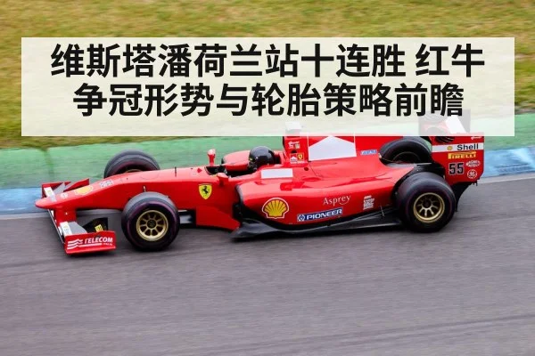 维斯塔潘荷兰站十连胜 红牛争冠形势与轮胎策略前瞻