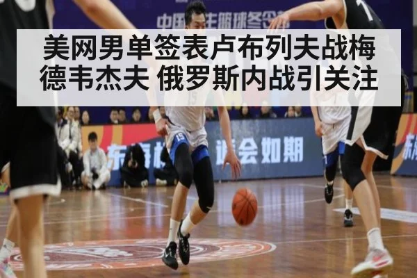 美网男单签表卢布列夫战梅德韦杰夫 俄罗斯内战引关注