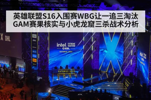 英雄联盟S16入围赛WBG让一追三淘汰GAM赛果核实与小虎龙窟三杀战术分析