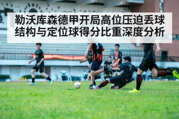 勒沃库森德甲开局高位压迫丢球结构与定位球得分比重深度分析