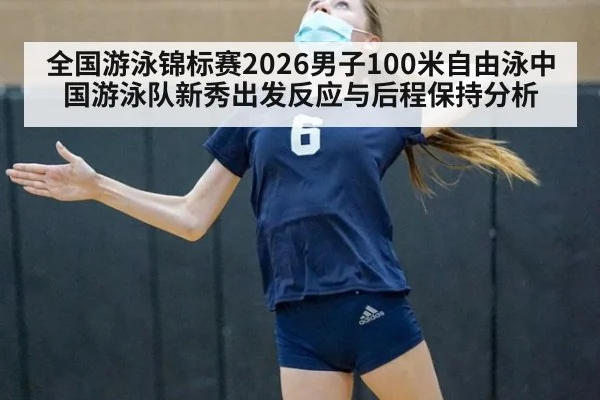 全国游泳锦标赛2026男子100米自由泳中国游泳队新秀出发反应与后程保持分析