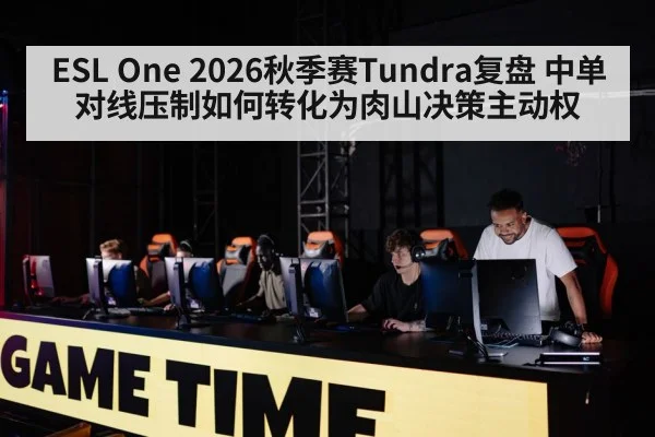 ESL One 2026秋季赛Tundra复盘 中单对线压制如何转化为肉山决策主动权