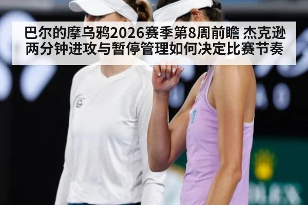 巴尔的摩乌鸦2026赛季第8周前瞻 杰克逊两分钟进攻与暂停管理如何决定比赛节奏